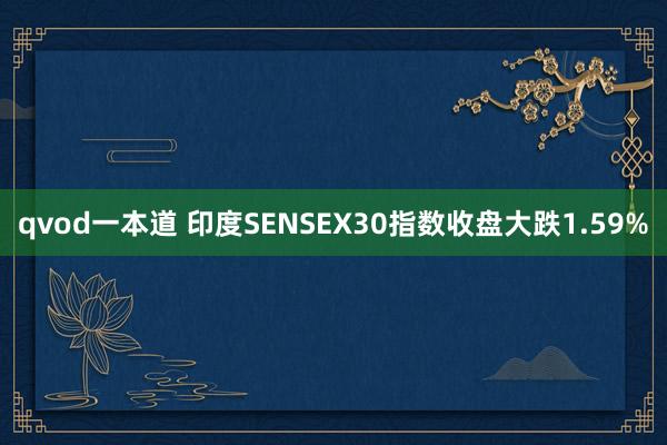 qvod一本道 印度SENSEX30指数收盘大跌1.59%