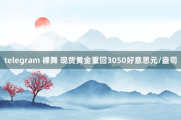 telegram 裸舞 现货黄金重回3050好意思元/盎司