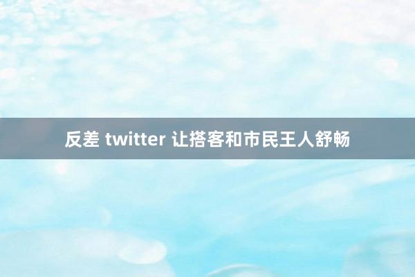 反差 twitter 让搭客和市民王人舒畅