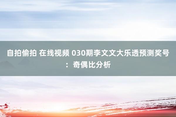 自拍偷拍 在线视频 030期李文文大乐透预测奖号：奇偶比分析