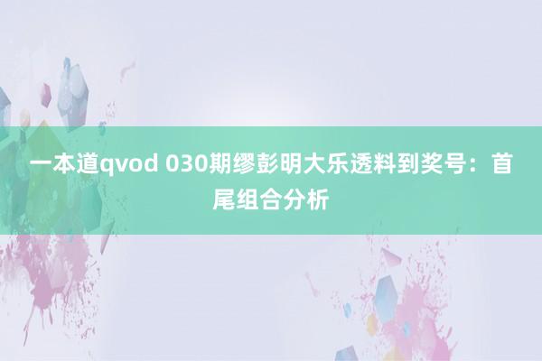 一本道qvod 030期缪彭明大乐透料到奖号：首尾组合分析