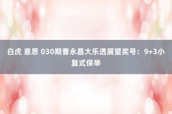 白虎 意思 030期曹永昌大乐透展望奖号：9+3小复式保举
