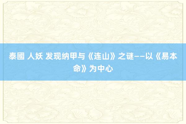 泰國 人妖 发现纳甲与《连山》之谜——以《易本命》为中心