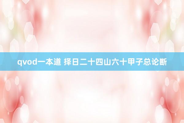 qvod一本道 择日二十四山六十甲子总论断