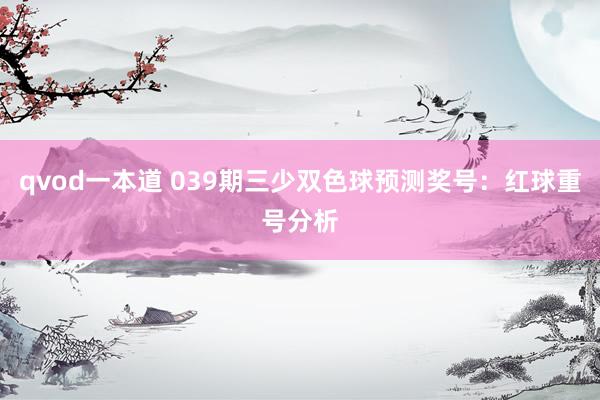 qvod一本道 039期三少双色球预测奖号：红球重号分析